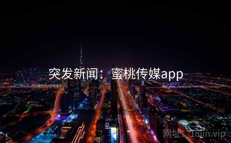 突发新闻：蜜桃传媒app