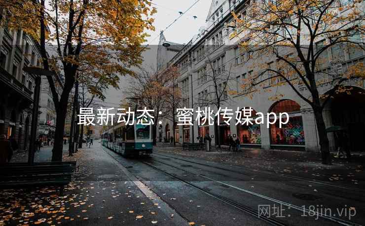 最新动态：蜜桃传媒app