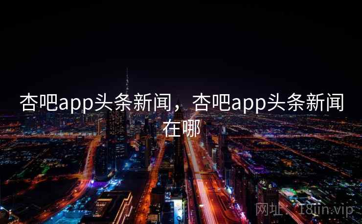 杏吧app头条新闻，杏吧app头条新闻在哪