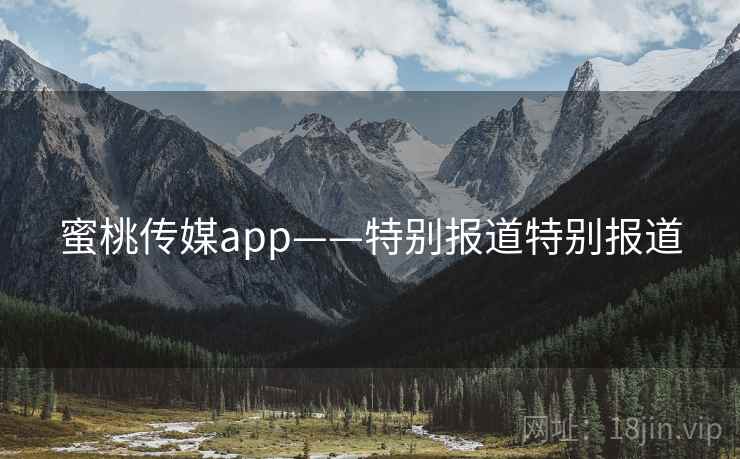 蜜桃传媒app——特别报道特别报道