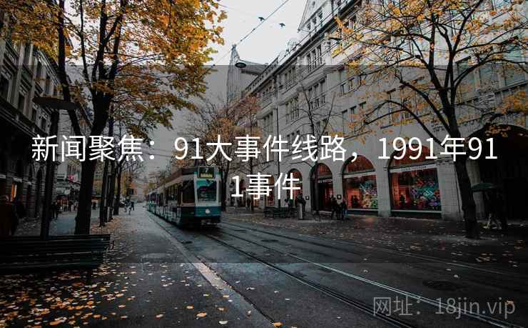 新闻聚焦：91大事件线路，1991年911事件