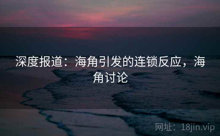 深度报道：海角引发的连锁反应，海角讨论