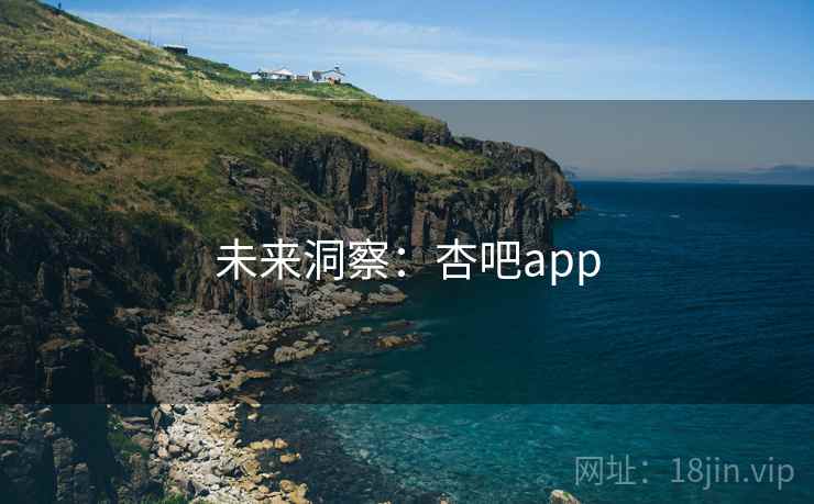 未来洞察:杏吧app 未来洞察:杏吧app