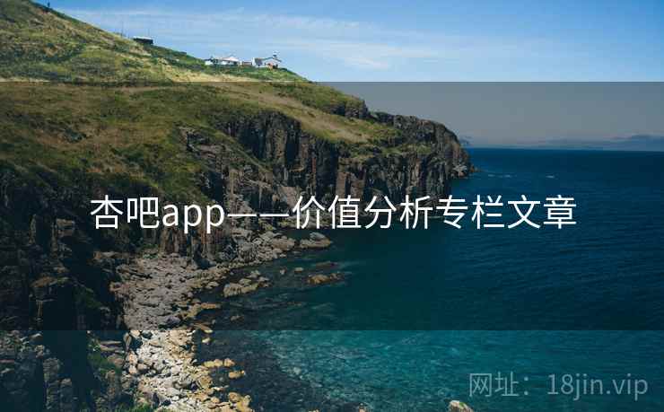杏吧app——价值分析专栏文章 杏吧app——价值分析专栏文章