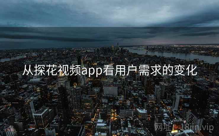 从探花视频app看用户需求的变化